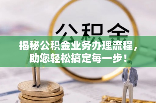 孙吴揭秘公积金业务办理流程，助您轻松搞定每一步！