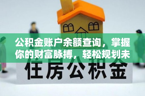 孙吴公积金账户余额查询，掌握你的财富脉搏，轻松规划未来