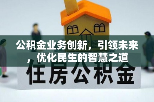 孙吴公积金业务创新，引领未来，优化民生的智慧之道