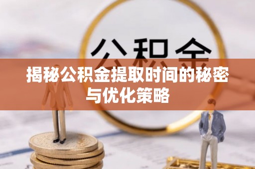 孙吴揭秘公积金提取时间的秘密与优化策略
