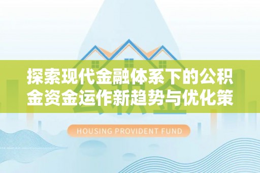 孙吴探索现代金融体系下的公积金资金运作新趋势与优化策略