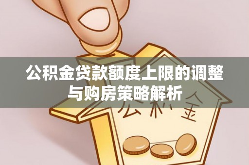 孙吴公积金贷款额度上限的调整与购房策略解析