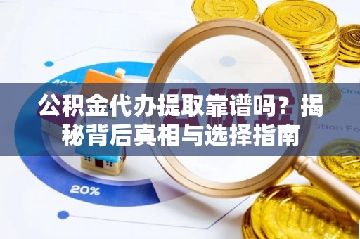 孙吴公积金代办提取靠谱吗？揭秘背后真相与选择指南