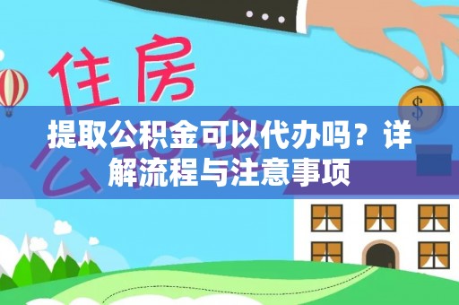 孙吴提取公积金可以代办吗？详解流程与注意事项