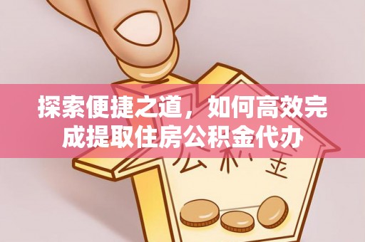 孙吴探索便捷之道，如何高效完成提取住房公积金代办