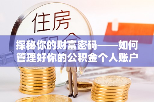 孙吴探秘你的财富密码——如何管理好你的公积金个人账户信息