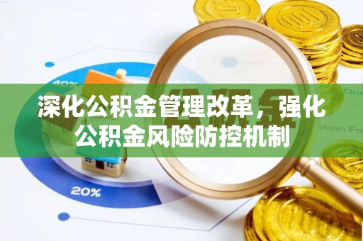 孙吴深化公积金管理改革，强化公积金风险防控机制
