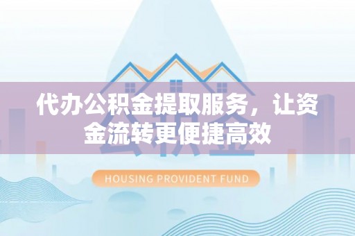 孙吴代办公积金提取服务，让资金流转更便捷高效