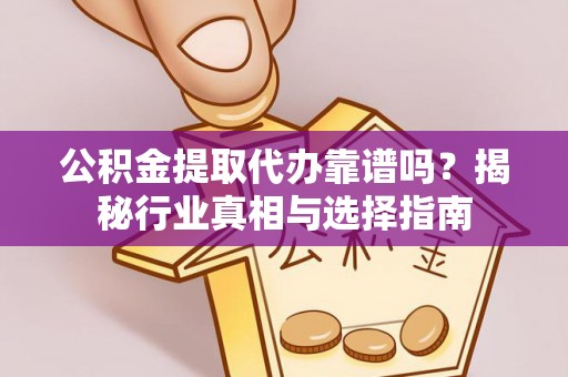 孙吴公积金提取代办靠谱吗？揭秘行业真相与选择指南