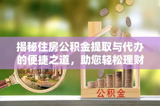 孙吴揭秘住房公积金提取与代办的便捷之道，助您轻松理财
