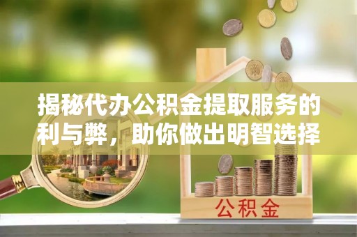 孙吴揭秘代办公积金提取服务的利与弊，助你做出明智选择