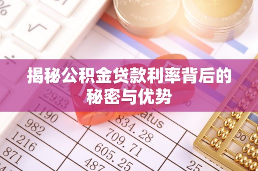 孙吴揭秘公积金贷款利率背后的秘密与优势