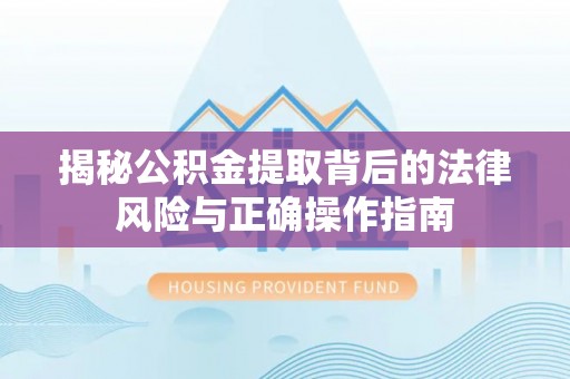 孙吴揭秘公积金提取背后的法律风险与正确操作指南