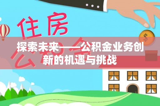 孙吴探索未来——公积金业务创新的机遇与挑战