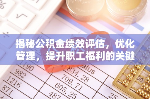 孙吴揭秘公积金绩效评估，优化管理，提升职工福利的关键一步