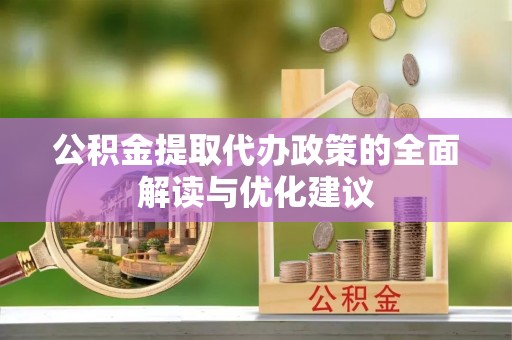 孙吴公积金提取代办政策的全面解读与优化建议