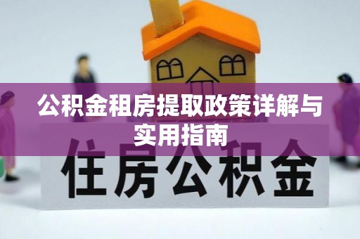 孙吴公积金租房提取政策详解与实用指南