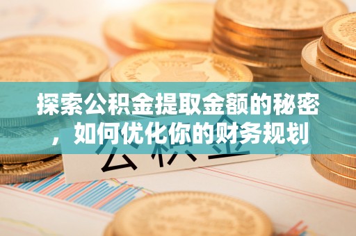 孙吴探索公积金提取金额的秘密，如何优化你的财务规划