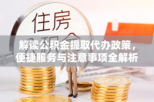 孙吴解读公积金提取代办政策，便捷服务与注意事项全解析