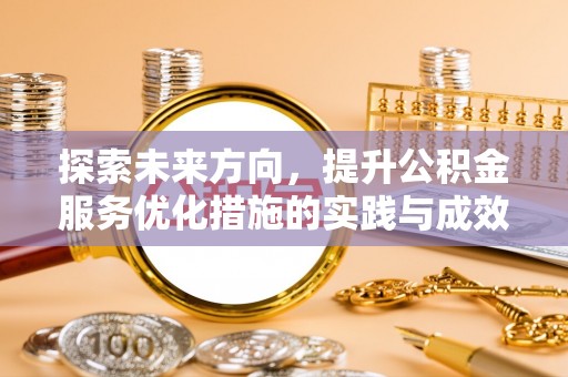 孙吴探索未来方向，提升公积金服务优化措施的实践与成效