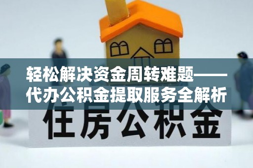 孙吴轻松解决资金周转难题——代办公积金提取服务全解析