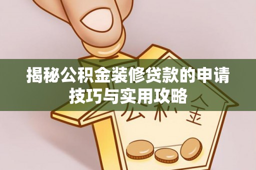 孙吴揭秘公积金装修贷款的申请技巧与实用攻略