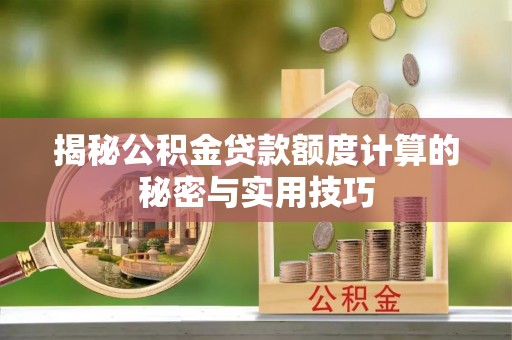孙吴揭秘公积金贷款额度计算的秘密与实用技巧