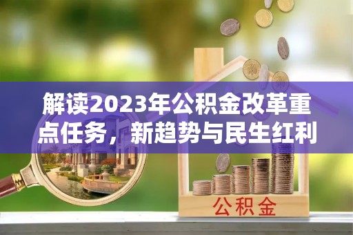 孙吴解读2023年公积金改革重点任务，新趋势与民生红利