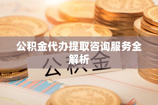 孙吴公积金代办提取咨询服务全解析