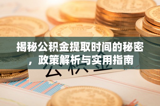 孙吴揭秘公积金提取时间的秘密，政策解析与实用指南