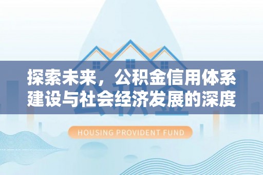 孙吴探索未来，公积金信用体系建设与社会经济发展的深度融合