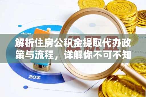 孙吴解析住房公积金提取代办政策与流程，详解你不可不知的关键点