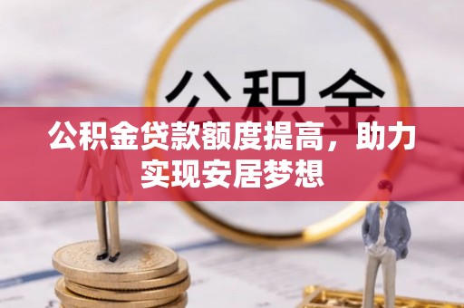 孙吴公积金贷款额度提高，助力实现安居梦想