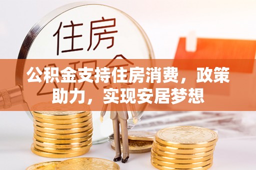 孙吴公积金支持住房消费，政策助力，实现安居梦想