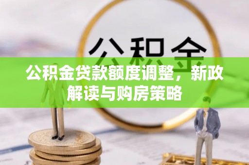 孙吴公积金贷款额度调整，新政解读与购房策略