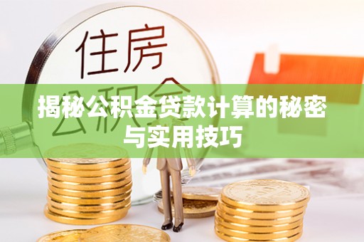 孙吴揭秘公积金贷款计算的秘密与实用技巧