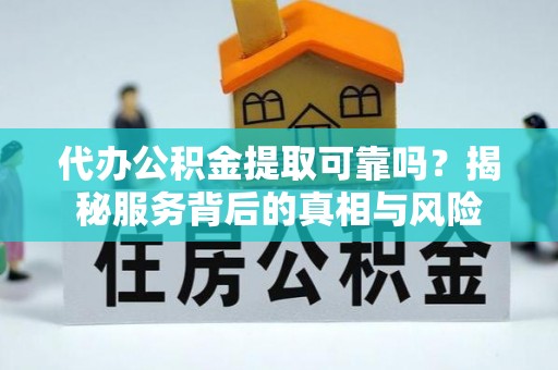孙吴代办公积金提取可靠吗？揭秘服务背后的真相与风险