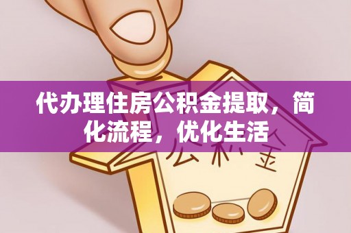 孙吴代办理住房公积金提取，简化流程，优化生活