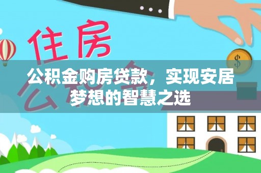 孙吴公积金购房贷款，实现安居梦想的智慧之选