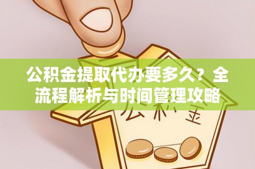 孙吴公积金提取代办要多久？全流程解析与时间管理攻略