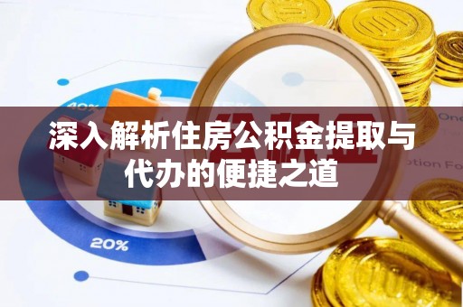 孙吴深入解析住房公积金提取与代办的便捷之道