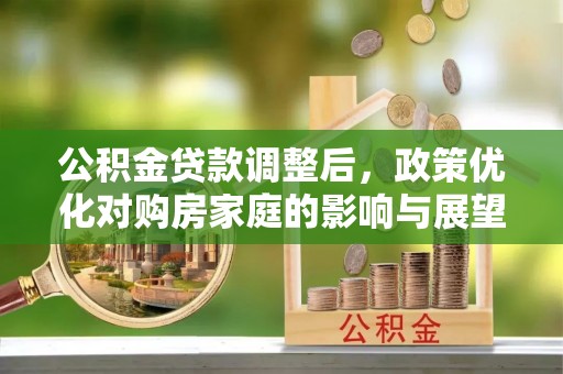 孙吴公积金贷款调整后，政策优化对购房家庭的影响与展望
