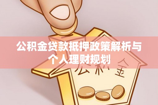孙吴公积金贷款抵押政策解析与个人理财规划