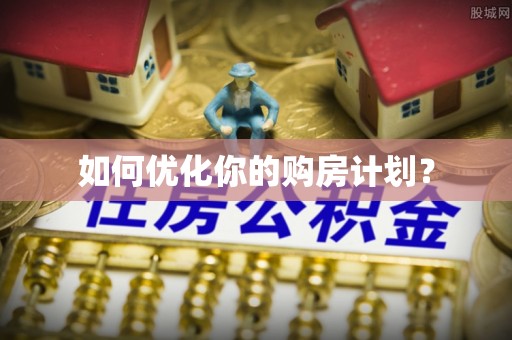 孙吴如何优化你的购房计划？