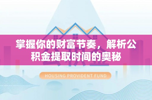 孙吴掌握你的财富节奏，解析公积金提取时间的奥秘