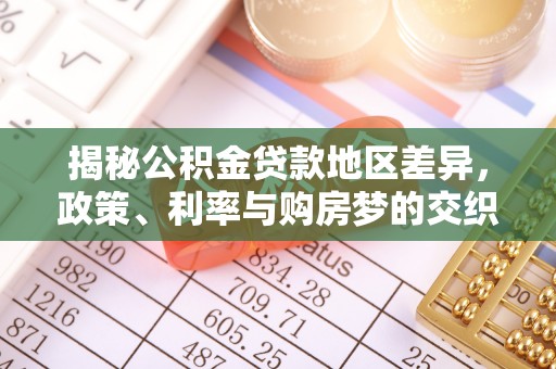 孙吴揭秘公积金贷款地区差异，政策、利率与购房梦的交织