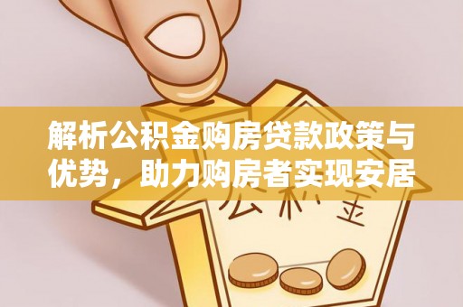 孙吴解析公积金购房贷款政策与优势，助力购房者实现安居梦想