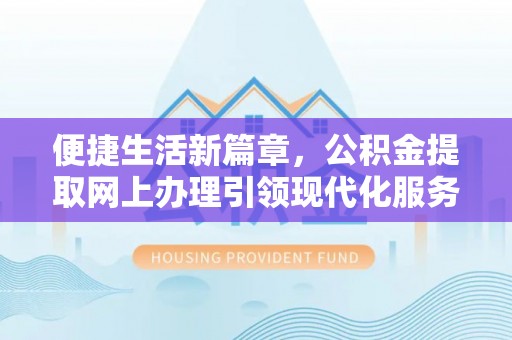 孙吴便捷生活新篇章，公积金提取网上办理引领现代化服务