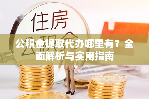 孙吴公积金提取代办哪里有？全面解析与实用指南