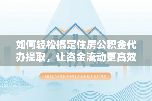 孙吴如何轻松搞定住房公积金代办提取，让资金流动更高效